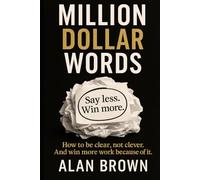 Million Dollar Words: Say Less. Win More. How to be clear, not clever. And win more work because of it