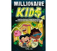 Millionaire Kids: Inspiring Stories of Young Entrepreneurs Who Became Rich Before Graduating High School