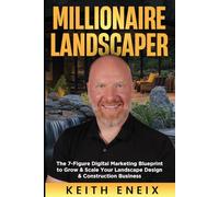 Millionaire Landscaper: The 7-Figure Digital Marketing Blueprint to Grow & Scale Your Landscape Design & Construction Business