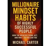 Millionaire Mindset Habits of Highly Successful People: How the Wealthy Think, Act, and Win - So You Can Too