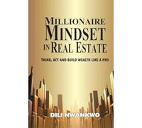 MILLIONAIRE MINDSET IN REAL ESTATE: Think, Act, and Build Wealth Like a Pro