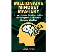 Millionaire Mindset Mastery: 21 Key Habits Rich People Use to Reprogram Their Mind to Become Wealthy