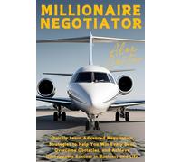 Millionaire Negotiator: Quickly Learn Advanced Negotiation Strategies to Help You Win Every Deal, Overcome Obstacles, and Achieve Unstoppable Success in Business and Life