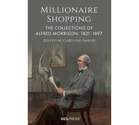 Millionaire Shopping : The Collections of Alfred Morrison, 1821-1897
