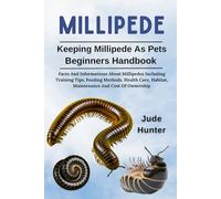 MILLIPEDE: Facts And Informations About Millipedes Including Training Tips, Feeding Methods, Health Care, Habitat, Maintenance And Cost Of Ownership