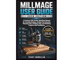 MILLMAGE USER GUIDE - 2026 EDITION: A Practical CNC Router Workflow Manual for Creating Designs, Setting Tool Libraries, Planning Cuts, Sending Jobs, ... with Confidence (From Setup to Mastery)