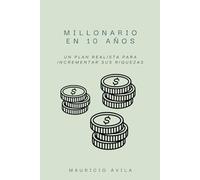 Millonario en 10 años: Un plan realista para incrementar sus riquezas