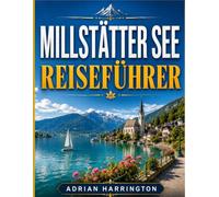MILLSTÄTTER SEE REISEFÜHRER 2026: Der ultimative Reiseführer zu Kärntens verstecktem alpinen Seenparadies: Kristallklares Wasser, malerische Dörfer am ... regionale Küche und authentische Erlebnisse