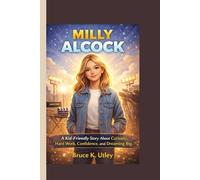 MILLY ALCOCK: A Kid-Friendly Story About Curiosity, Hard Work, Confidence, and Dreaming Big.