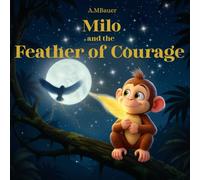 Milo and the Feather of Courage: A Magical Children’s Picture Book About Courage and Self-Belief: A heartwarming bedtime story that teaches kids to be ... (Milo the Monkey’s Magical Lessons)