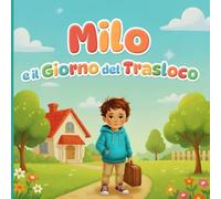 Milo e il Giorno del Trasloco: Una Storia Dolce per Aiutare i Bambini ad Affrontare il Cambiamento, Superare la Paura e Sentirsi al Sicuro in una Nuova Casa