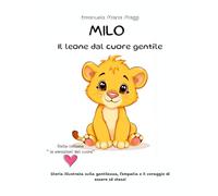 MILO il leone dal cuore gentile: Storia illustrata sulla gentilezza, l’empatia e il coraggio di essere sé stessi
