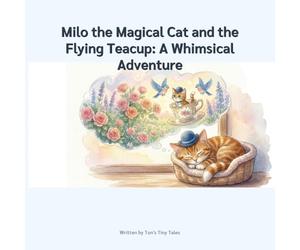 Milo the Magical Cat and the Flying Teacup: A Whimsical Adventure: A Whimsical Journey Above the Clouds: An Enchanting Flying Adventure for Kids 4-8