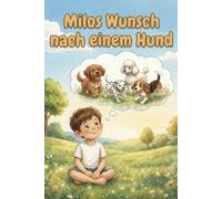 Milos Wunsch nach einem Hund: Ein Kinderbuch über den Wunsch nach einem Hund, das Leben mit einem Welpen und wie Kinder lernen, Hunde richtig zu verstehen (Milo und die Hundewelt)