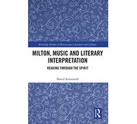 Milton, Music and Literary Interpretation: Reading through the Spirit (Routledge Studies in Renaissance Literature and Culture)