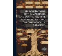 Milton Records; Births, Marriages and Deaths, 1662-1843, Alphabetically and Chronologically Arranged
