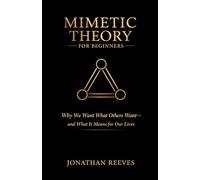 Mimetic Theory for Beginners: Why We Want What Others Want--and What it Means for Our Lives