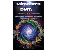 Mimosa’s DMT: Wurzelrinde & Träumerei: Die botanischen, spirituellen und psychoaktiven Geheimnisse von Mimosa DMT