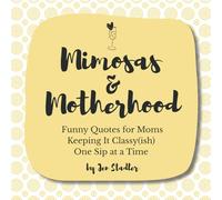 Mimosas & Motherhood: A Funny Gift Book for Moms Keeping It Classy(ish) One Sip at a Time; Volume One (Mom Life)