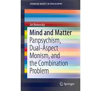 Mind and Matter: Panpsychism, Dual-Aspect Monism, and the Combination Problem (SpringerBriefs in Philosophy)