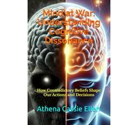 Mind at War: Understanding Cognitive Dissonance: How Contradictory Beliefs Shape Our Actions and Decisions