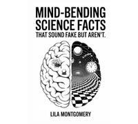 Mind-Bending Science Facts That Sound Fake but Aren’t: Discover the Weird, Wild, and Wonderfully True Facts That Prove Reality Is Stranger Than Fiction
