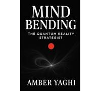 Mind Bending: The Quantum Reality Strategist: Break Patterns. Collapse Timelines. Manifest the Impossible.