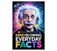 Mind-Blowing Everyday Facts: Hidden Secrets of Common Things with Easy Explanations, Fun Trivia, Science Facts, and all Amazing Discoveries For Curious Minds.