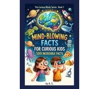 Mind-Blowing Facts for Curious Kids: 500 Incredible Facts About Space, Animals, History, Science, and More