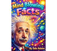 Mind Blowing Facts - For Curious Minds: Fun, Random And Mind-Blowing Facts About History, Science, Sports, Music, Pop Culture And Everything In Between