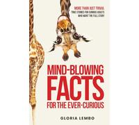 Mind-Blowing Facts for the Ever-Curious: More Than Just Trivia. True Stories for Curious Adults Who Want the Full Story: 1