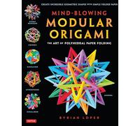Mind-Blowing Modular Origami: The Art of Polyhedral Paper Folding: The Art of Polyhedral Paper Folding: Use Origami Math to fold Complex, Innovative Geometric Origami Models