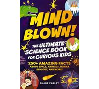Mind Blown! The Ultimate Science Book for Curious Kids: 250+ Amazing Facts About Space, Animals, Human Biology, and More!