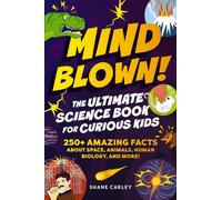 Mind Blown! The Ultimate Science Book for Curious Kids : 250+ Amazing Facts About Space, Animals, Human Biology, and More!