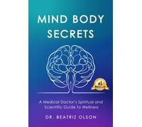 Mind Body Secrets: A Medical Doctor's Spiritual and Scientific Guide to Wellness