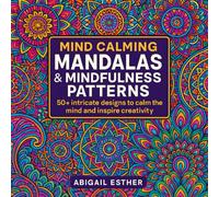 Mind Calming Mandalas & Mindfulness Patterns: Coloring Book With 50+ intricate designs to calm the mind and inspire creativity