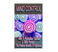 Mind Control - How To Hypnotize Yourself & Other People! (The Positive Benefits of Hypnosis)