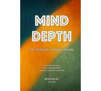 Mind Depth: The Architecture of Human Thought: A structural map of how minds generate meaning, coherence, and reality.
