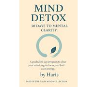 Mind Detox: 30 Days to Mental Clarity: A guided 30-day program to clear your mind, regain focus, and find calm energy. (The Calm Mind Collection)