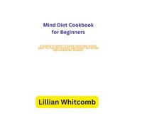 Mind Diet Cookbook for Beginners: A Complete Guide to Brain-Boosting Meals, Easy-to-Follow Recipes, and Smart Nutrition for Improving Memory, Enhancing Focus, and Supporting Lifelong Mental Health