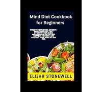 Mind Diet Cookbook for Beginners: Discover Delicious, Science-Backed Recipes That Nourish Your Brain, Improve Concentration, Support Memory, and Protect Your Mind at Any Age.