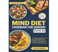 Mind Diet Cookbook For Seniors Over 60: The Ultimate Mediterranean And Dash Recipes with Pictures & Food List For Beginners To Improve Brain Health, Prevent Memory Loss, For Good Daily Living