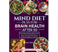 MIND DIET PLAN FOR BRAIN HEALTH AFTER 50: The Ultimate Guide to Rewire Your Brain and Unlock Peak Mental Clarity for the Rest of Your Life