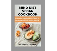 MIND DIET VEGAN COOKBOOK: A Step By Step Guide on What to Eat and Avoid for Brain Healthy