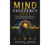 MIND FREQUENCY 2027: Rewiring Consciousness, Brainwave Science, and the Hidden Systems That Shape Thought, Emotion, and Reality in the Age of AI