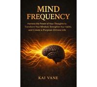 MIND FREQUENCY: Harness the Power of Your Thoughts to Transform Your Mindset, Strengthen Your Habits, and Create a Purpose-Driven Life