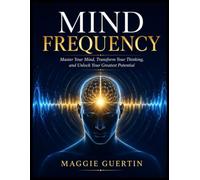 Mind Frequency: Master Your Mind, Transform Your Thinking, and Unlock Your Greatest Potential