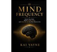 MIND FREQUENCY: Rewire Your Mind, Break Invisible Limits, and Unlock the Life You Were Meant to Live (THE MIND FREQUENCY SERIES BY Kai Vayne)