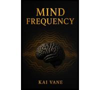 MIND FREQUENCY: The Hidden Code for Reprogramming Your Thoughts, Raising Your Energy, and Attracting the Life You Desire