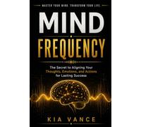Mind Frequency: The Secret to Aligning Your Thoughts, Emotions, and Actions for Lasting Success